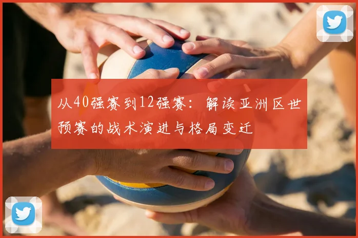 从40强赛到12强赛：解读亚洲区世预赛的战术演进与格局变迁