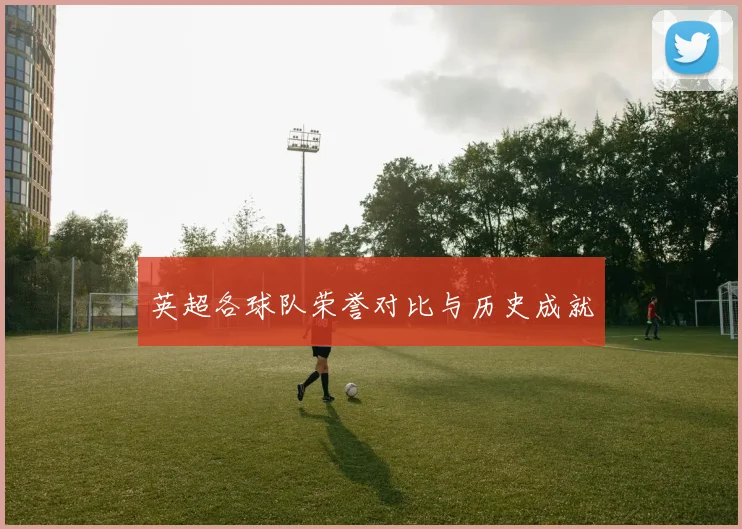 英超各球队荣誉对比与历史成就