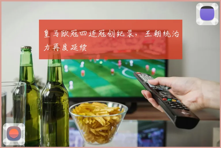 皇马欧冠四连冠创纪录，王朝统治力再度延续