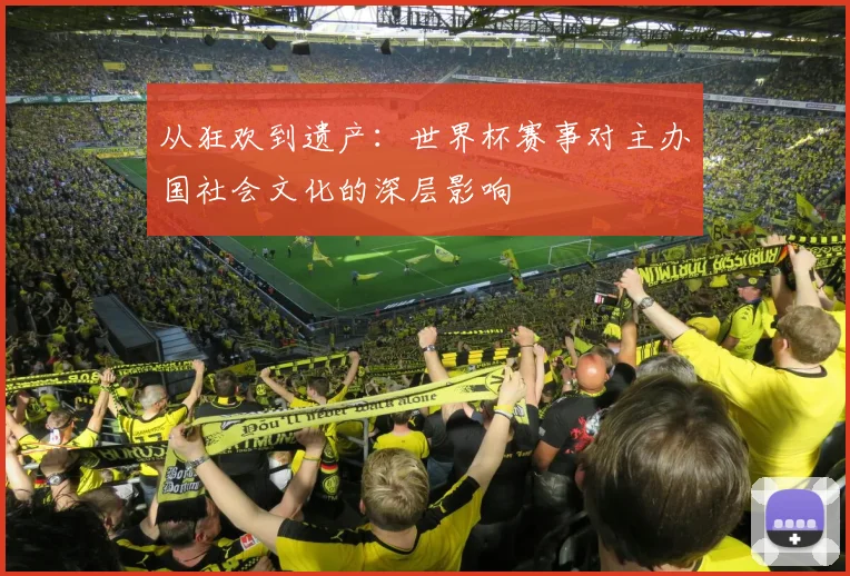 从狂欢到遗产:世界杯赛事对主办国社会文化的深层影响