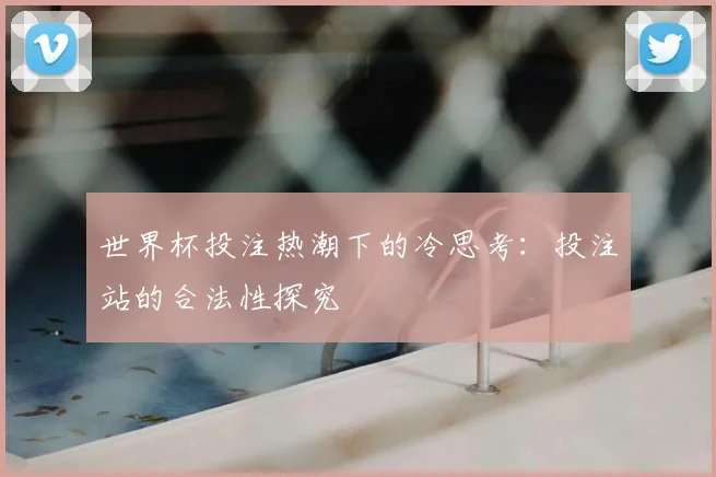 世界杯投注热潮下的冷思考：投注站的合法性探究