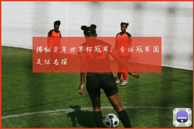 揭秘去年世界杯冠军：专访冠军国足坛名宿