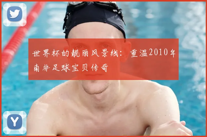 世界杯的靓丽风景线：重温2010年南非足球宝贝传奇