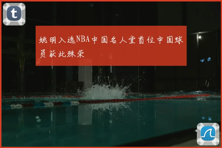姚明入选NBA中国名人堂首位中国球员获此殊荣