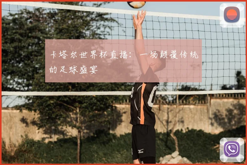 卡塔尔世界杯直播：一场颠覆传统的足球盛宴