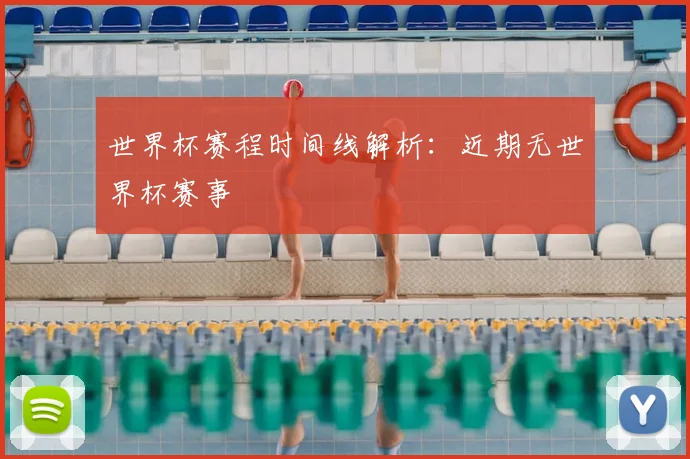 世界杯赛程时间线解析：近期无世界杯赛事