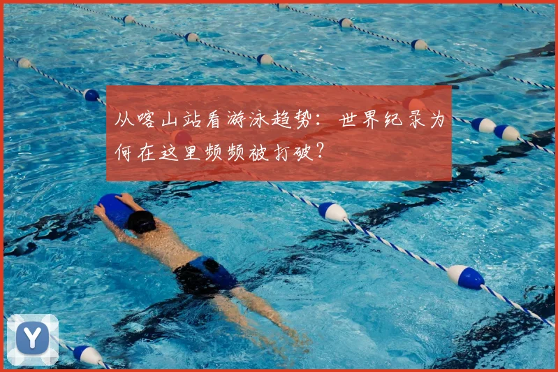 从喀山站看游泳趋势：世界纪录为何在这里频频被打破？
