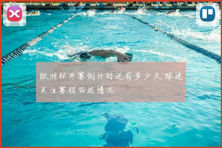 欧洲杯开赛倒计时还有多少天 球迷关注赛程临近情况