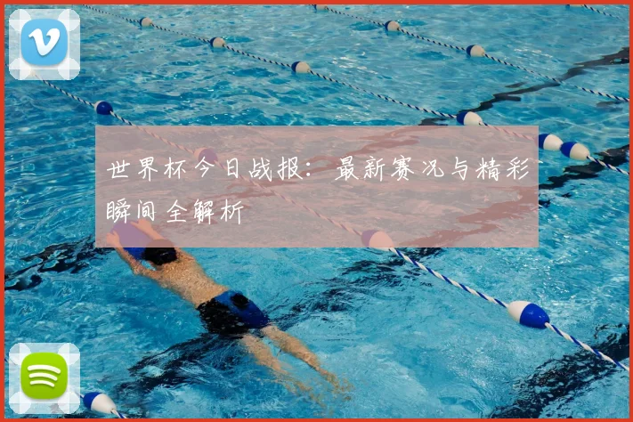 世界杯今日战报：最新赛况与精彩瞬间全解析