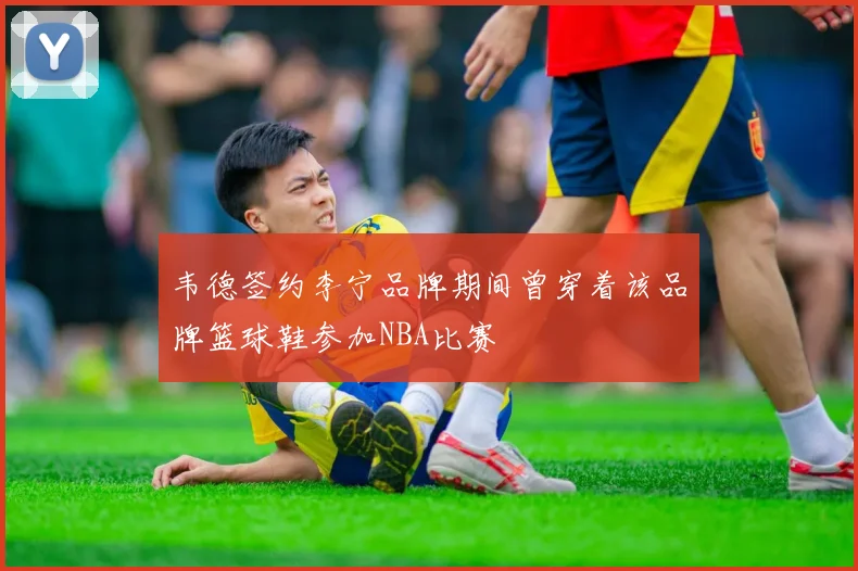 韦德签约李宁品牌期间曾穿着该品牌篮球鞋参加NBA比赛