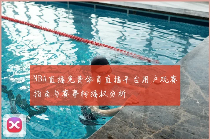 NBA直播免费体育直播平台用户观赛指南与赛事转播权分析