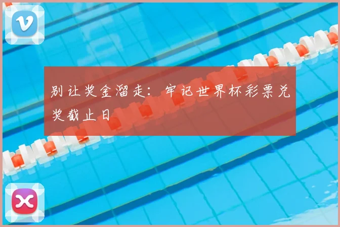 别让奖金溜走：牢记世界杯彩票兑奖截止日