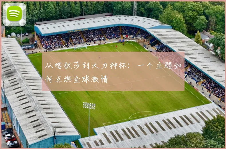 从喀秋莎到大力神杯:一个主题如何点燃全球激情