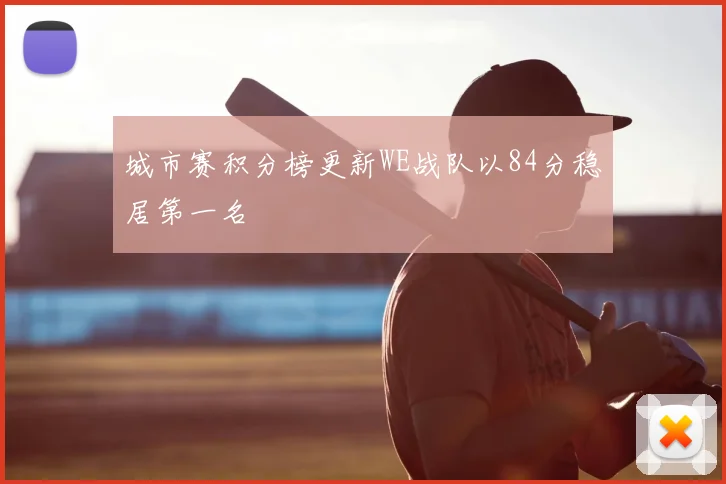 城市赛积分榜更新WE战队以84分稳居第一名