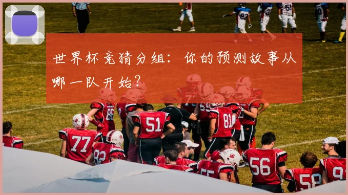 世界杯竞猜分组：你的预测故事从哪一队开始？
