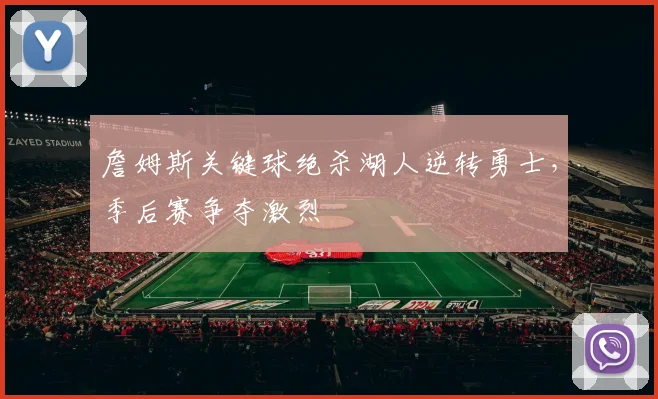 詹姆斯关键球绝杀湖人逆转勇士，季后赛争夺激烈