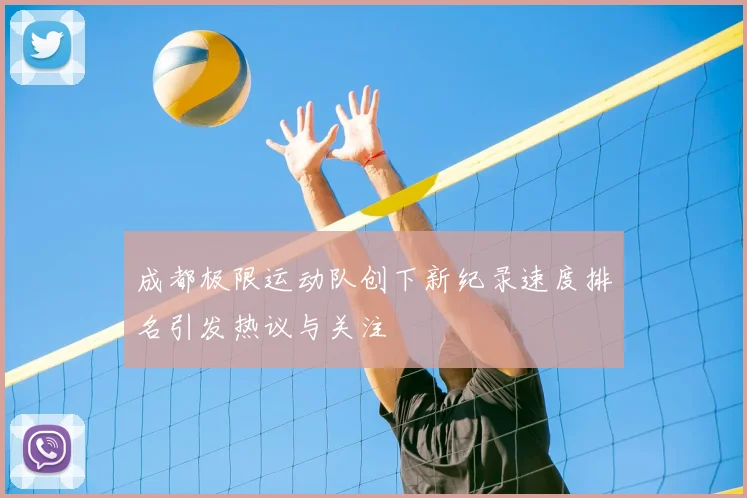 成都极限运动队创下新纪录速度排名引发热议与关注