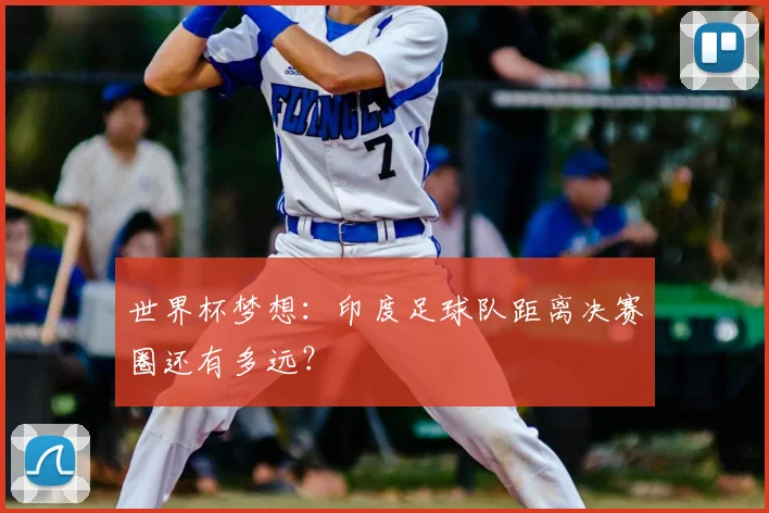 世界杯梦想：印度足球队距离决赛圈还有多远？