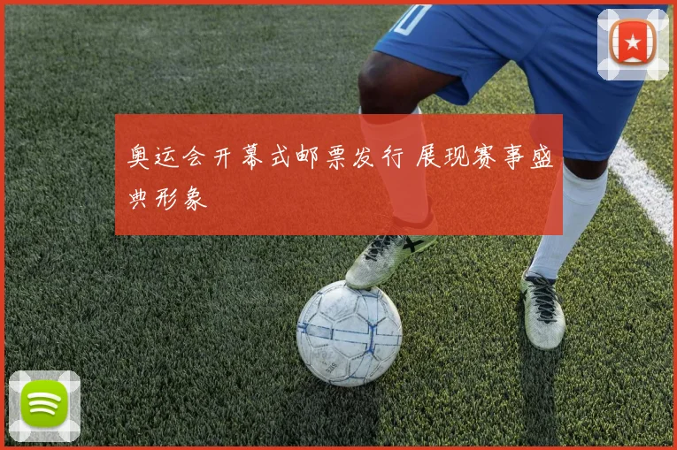 奥运会开幕式邮票发行 展现赛事盛典形象