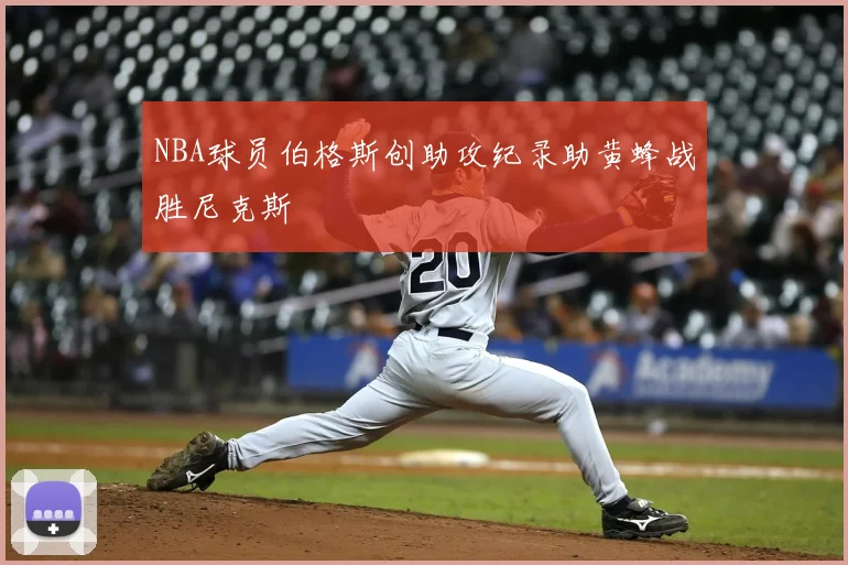NBA球员伯格斯创助攻纪录助黄蜂战胜尼克斯