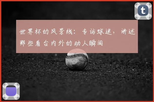 世界杯的风景线：专访球迷，讲述那些看台内外的动人瞬间
