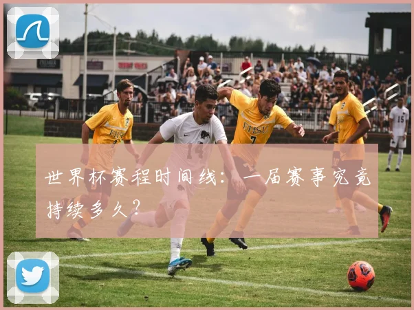 世界杯赛程时间线：一届赛事究竟持续多久？