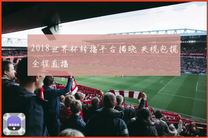 2018世界杯转播平台揭晓 央视包揽全程直播