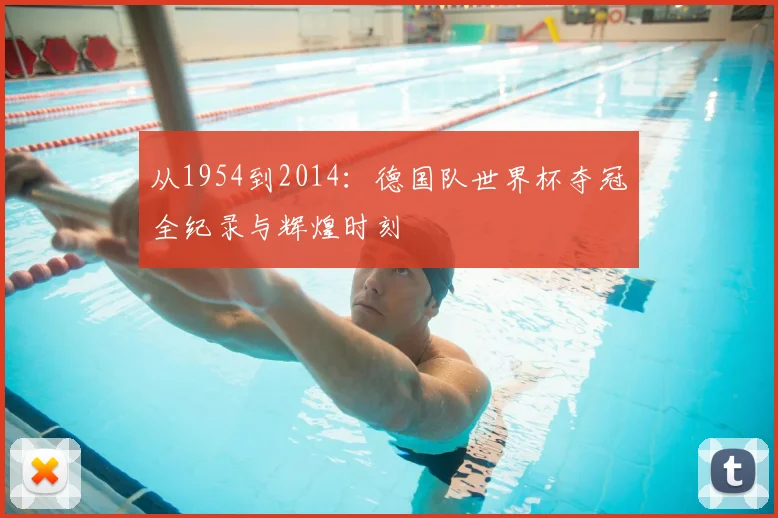 从1954到2014：德国队世界杯夺冠全纪录与辉煌时刻