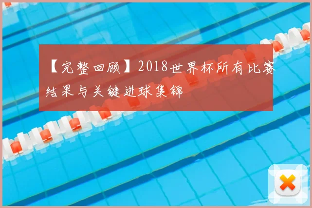 【完整回顾】2018世界杯所有比赛结果与关键进球集锦