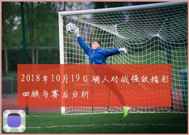 2018年10月19日湖人对战强敌精彩回顾与赛后分析