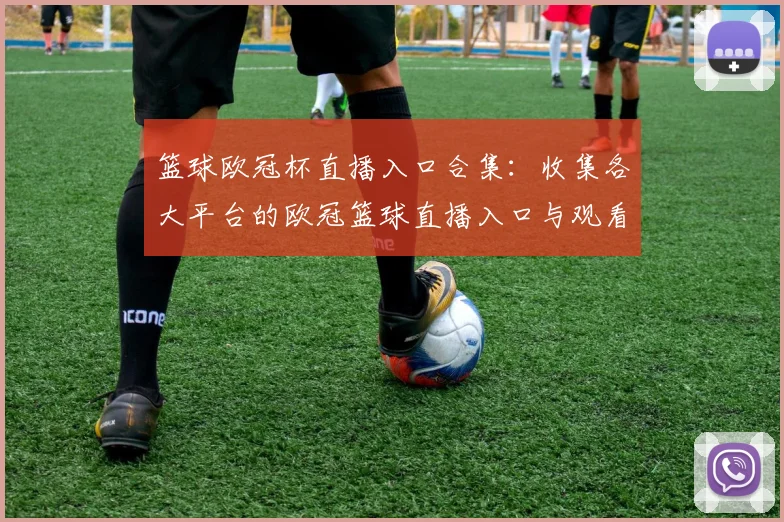 篮球欧冠杯直播入口合集：收集各大平台的欧冠篮球直播入口与观看方式
