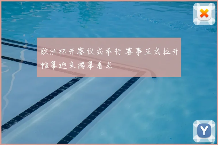 欧洲杯开赛仪式举行 赛事正式拉开帷幕迎来揭幕看点