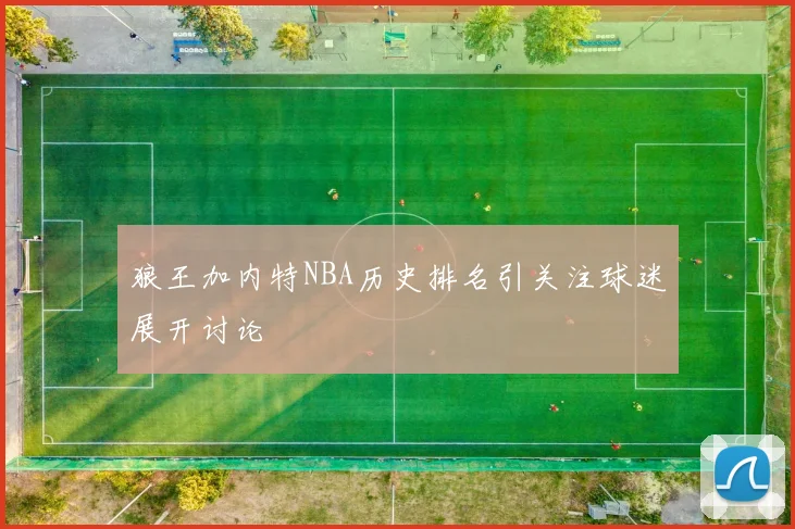 狼王加内特NBA历史排名引关注球迷展开讨论