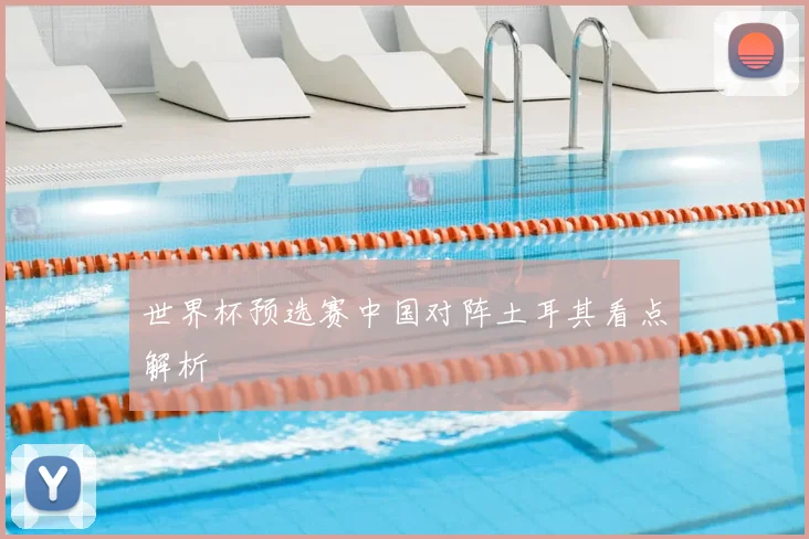 世界杯预选赛中国对阵土耳其看点解析