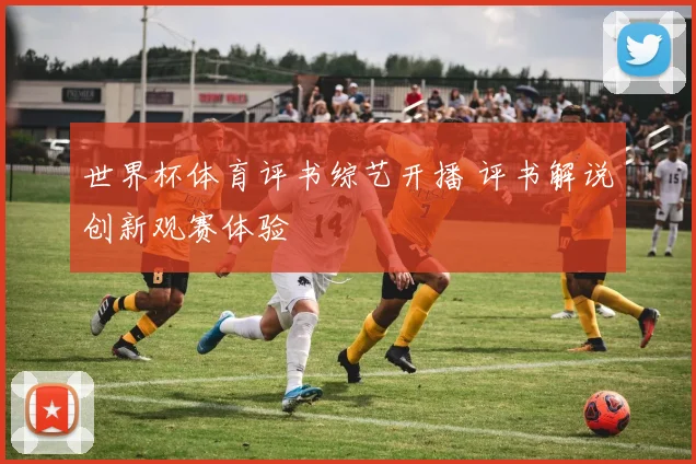 世界杯体育评书综艺开播 评书解说创新观赛体验
