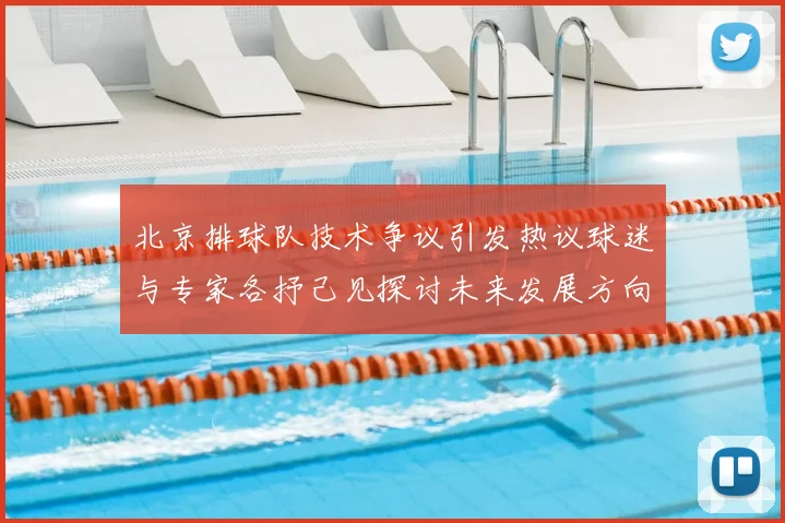 北京排球队技术争议引发热议球迷与专家各抒己见探讨未来发展方向