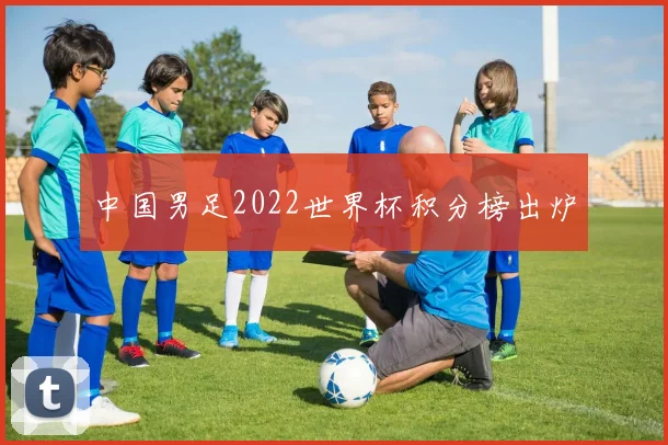 中国男足2022世界杯积分榜出炉