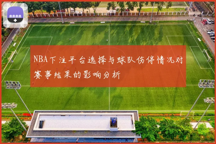 NBA下注平台选择与球队伤停情况对赛事结果的影响分析