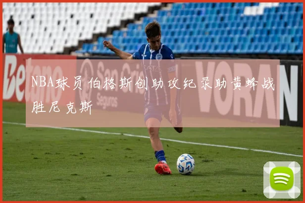 NBA球员伯格斯创助攻纪录助黄蜂战胜尼克斯