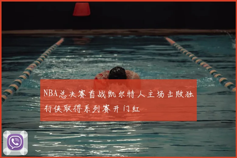 NBA总决赛首战凯尔特人主场击败独行侠取得系列赛开门红