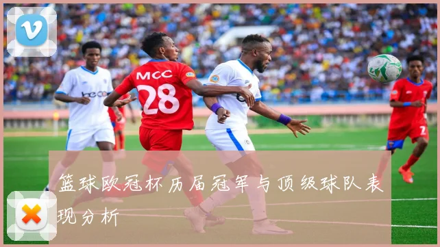 篮球欧冠杯历届冠军与顶级球队表现分析