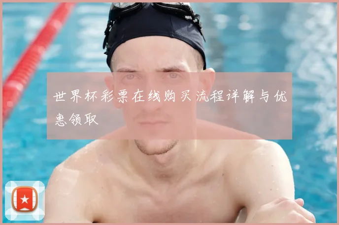 世界杯彩票在线购买流程详解与优惠领取