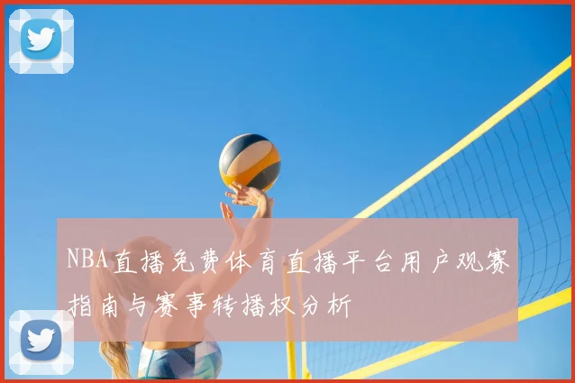 NBA直播免费体育直播平台用户观赛指南与赛事转播权分析