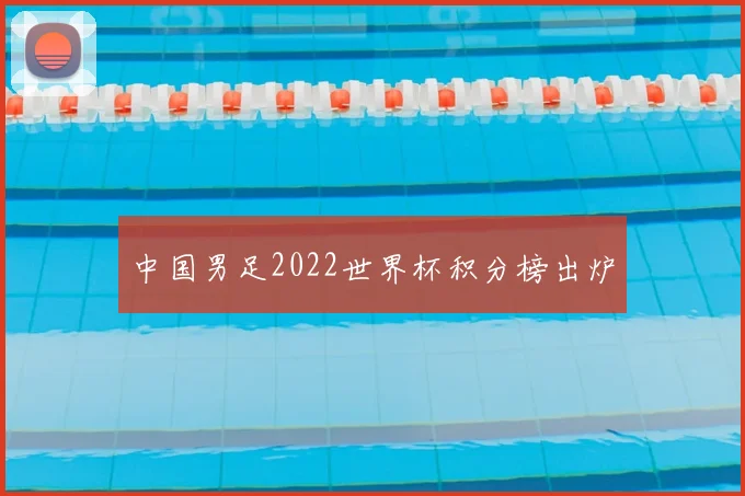 中国男足2022世界杯积分榜出炉