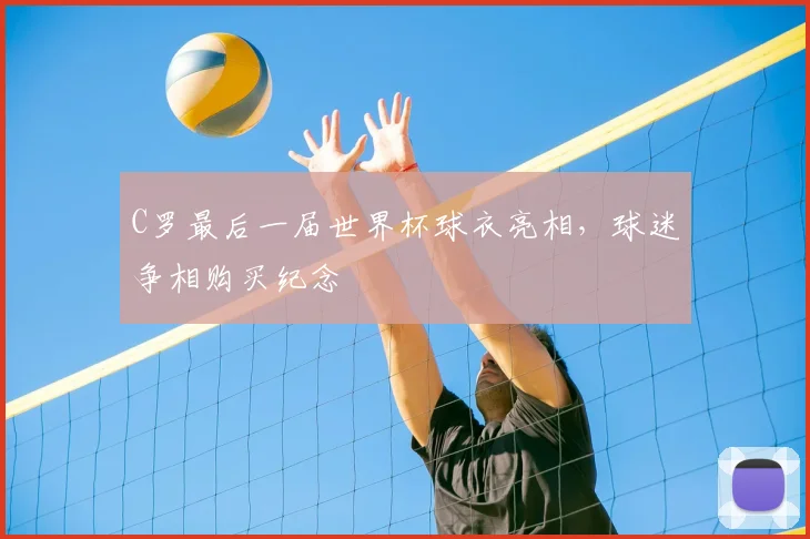 C罗最后一届世界杯球衣亮相，球迷争相购买纪念