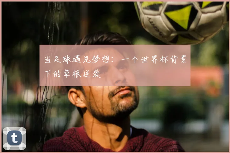 当足球遇见梦想：一个世界杯背景下的草根逆袭