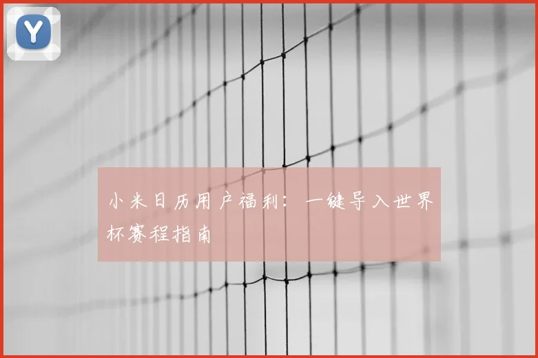 小米日历用户福利：一键导入世界杯赛程指南
