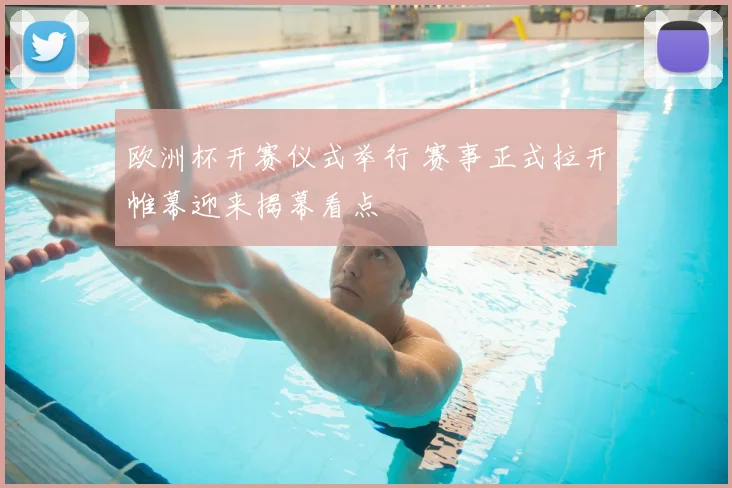 欧洲杯开赛仪式举行 赛事正式拉开帷幕迎来揭幕看点
