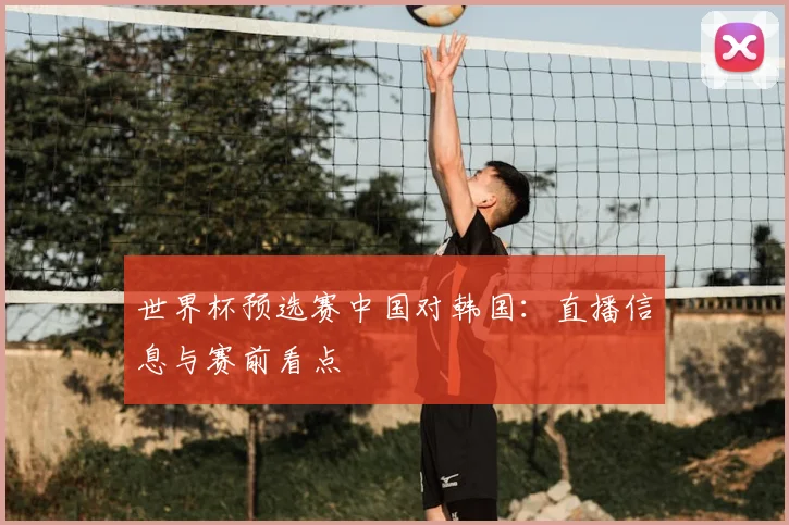世界杯预选赛中国对韩国：直播信息与赛前看点