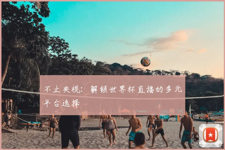 不止央视：解锁世界杯直播的多元平台选择
